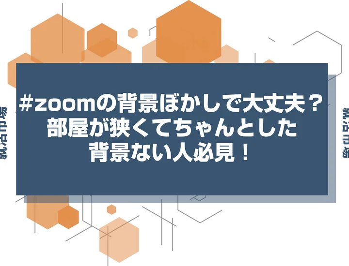 【就活 zoom】zoom背景浮かないのはどれ？白壁とぼかしとバーチャル背景の選び方を解説！無料背景素材付き